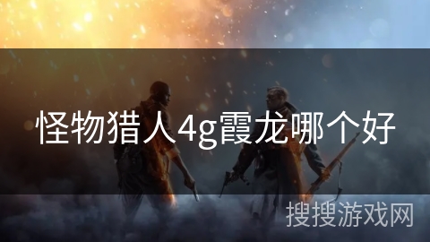 怪物猎人4g霞龙哪个好