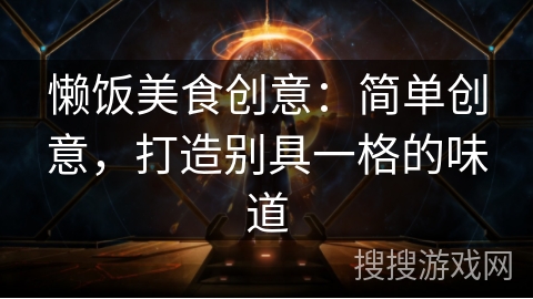 懒饭美食创意：简单创意，打造别具一格的味道