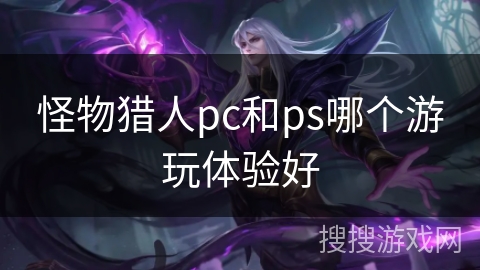 怪物猎人pc和ps哪个游玩体验好 怪物猎人pc和ps哪个游玩体验好