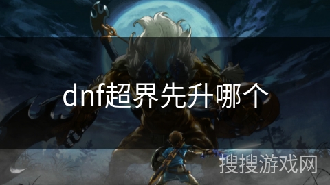 dnf超界先升哪个 dnf超界先升哪个