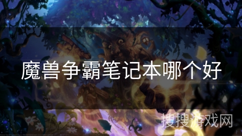 魔兽争霸笔记本哪个好 魔兽争霸笔记本哪个好