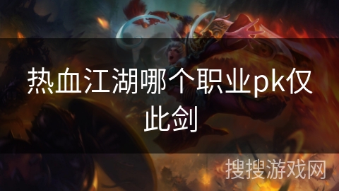 热血江湖哪个职业pk仅此剑 热血江湖哪个职业pk仅此剑
