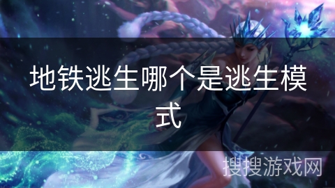 地铁逃生哪个是逃生模式 地铁逃生哪个是逃生模式