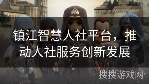 镇江智慧人社平台,推动人社服务创新发展 镇江智慧人社平台,推动人社服务创新发展
