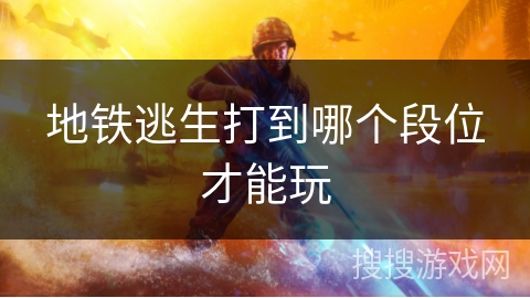 地铁逃生打到哪个段位才能玩 地铁逃生打到哪个段位才能玩
