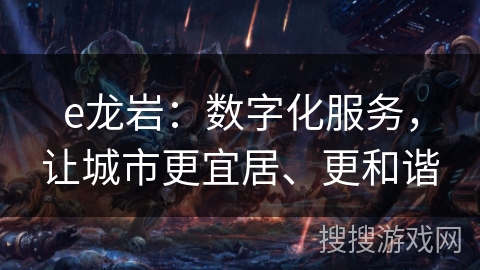 e龙岩:数字化服务,让城市更宜居、更和谐 e龙岩:数字化服务,让城市更宜居、更和谐