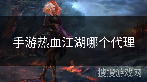 手游热血江湖哪个代理 手游热血江湖哪个代理