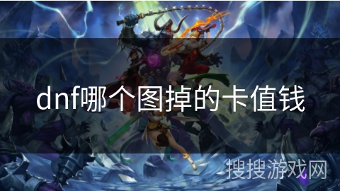 dnf哪个图掉的卡值钱 dnf哪个图掉的卡值钱