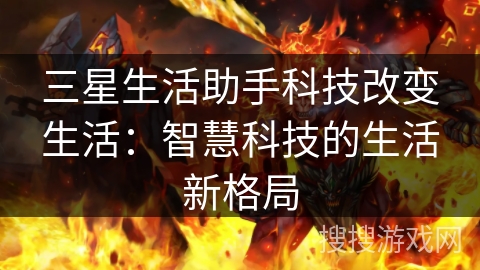 三星生活助手科技改变生活:智慧科技的生活新格局 三星生活助手科技改变生活:智慧科技的生活新格局