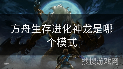 方舟生存进化神龙是哪个模式 方舟生存进化神龙是哪个模式