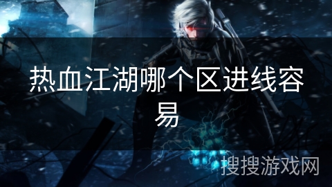 热血江湖哪个区进线容易 热血江湖哪个区进线容易