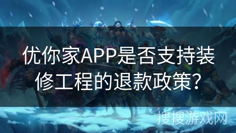 优你家APP是否支持装修工程的退款政策? 优你家APP是否支持装修工程的退款政策?