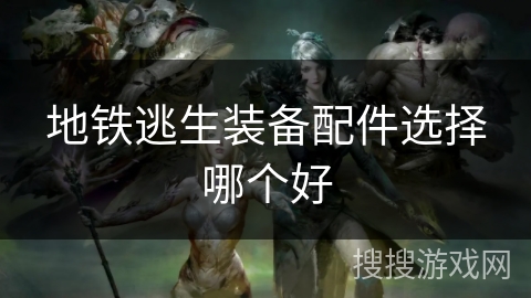 地铁逃生装备配件选择哪个好