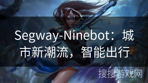 Segway-Ninebot：城市新潮流，智能出行