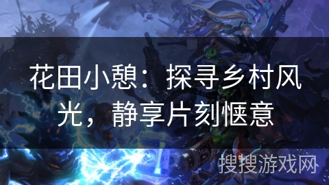花田小憩：探寻乡村风光，静享片刻惬意