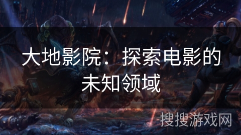 大地影院：探索电影的未知领域