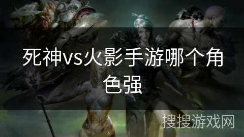 死神vs火影手游哪个角色强