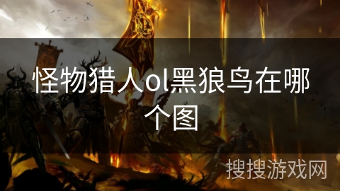 怪物猎人ol黑狼鸟在哪个图
