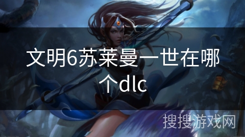 文明6苏莱曼一世在哪个dlc