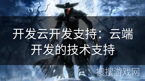 开发云开发支持:云端开发的技术支持 开发云开发支持:云端开发的技术支持