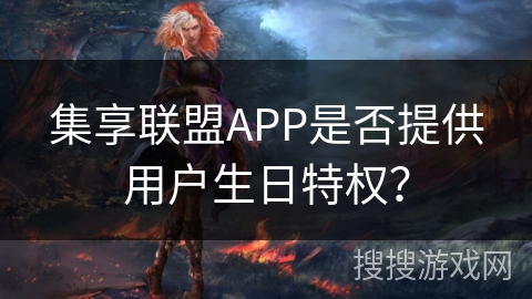 集享联盟APP是否提供用户生日特权？