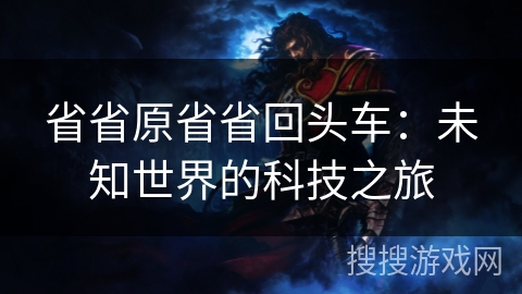 省省原省省回头车：未知世界的科技之旅
