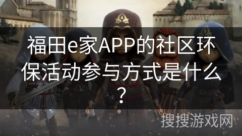福田e家APP的社区环保活动参与方式是什么？