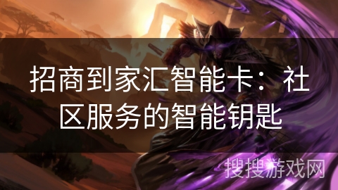 招商到家汇智能卡：社区服务的智能钥匙