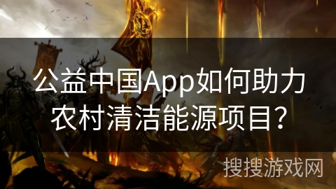 公益中国App如何助力农村清洁能源项目？
