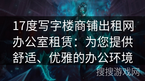 17度写字楼商铺出租网办公室租赁:为您提供舒适、优雅的办公环境 17度写字楼商铺出租网办公室租赁:为您提供舒适、优雅的办公环境