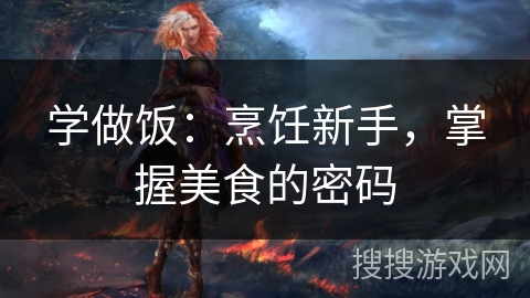 学做饭：烹饪新手，掌握美食的密码