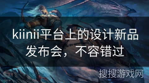 kiinii平台上的设计新品发布会，不容错过