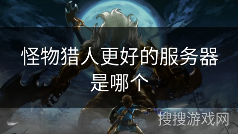 怪物猎人更好的服务器是哪个