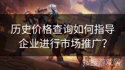 历史价格查询如何指导企业进行市场推广？