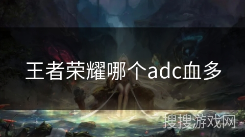 王者荣耀哪个adc血多