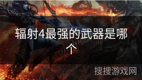 辐射4最强的武器是哪个