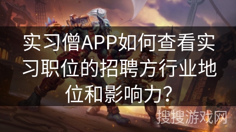 实习僧APP如何查看实习职位的招聘方行业地位和影响力? 实习僧APP如何查看实习职位的招聘方行业地位和影响力?