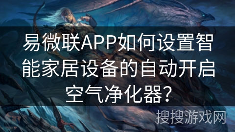 易微联APP如何设置智能家居设备的自动开启空气净化器？