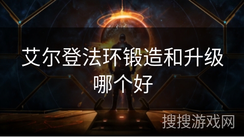 艾尔登法环锻造和升级哪个好