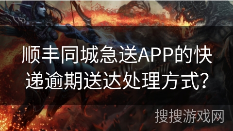 顺丰同城急送APP的快递逾期送达处理方式？