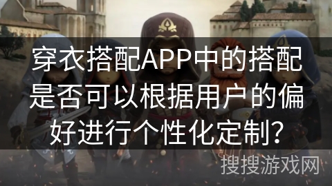 穿衣搭配APP中的搭配是否可以根据用户的偏好进行个性化定制？