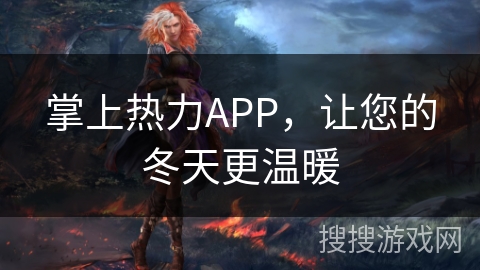 掌上热力APP,让您的冬天更温暖 掌上热力APP,让您的冬天更温暖