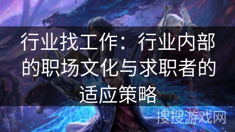 行业找工作：行业内部的职场文化与求职者的适应策略