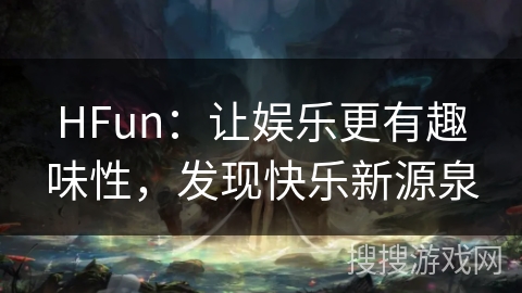 HFun:让娱乐更有趣味性,发现快乐新源泉 HFun:让娱乐更有趣味性,发现快乐新源泉