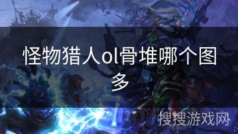 怪物猎人ol骨堆哪个图多