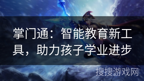 掌门通：智能教育新工具，助力孩子学业进步