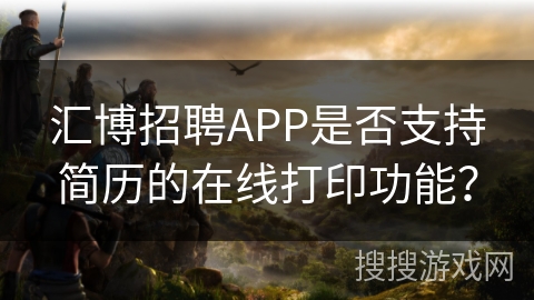 汇博招聘APP是否支持简历的在线打印功能？