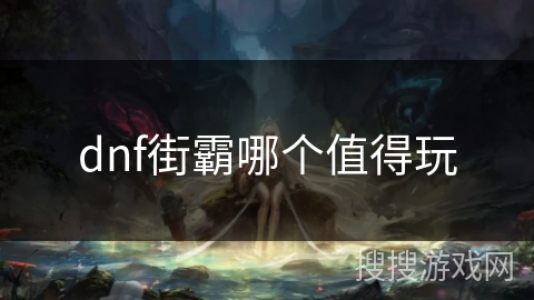 dnf街霸哪个值得玩