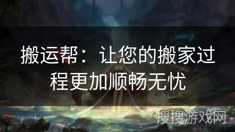 搬运帮：让您的搬家过程更加顺畅无忧