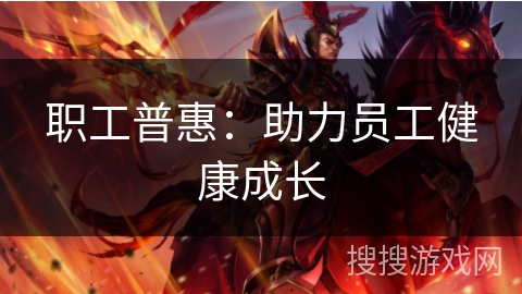 职工普惠：助力员工健康成长